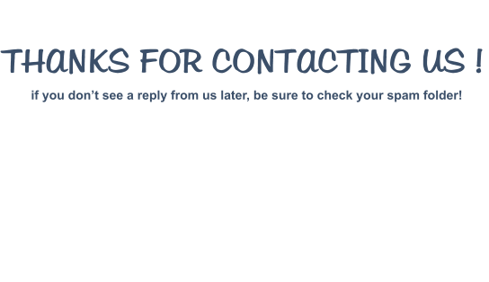 THANKS FOR CONTACTING US ! if you don�t see a reply from us later, be sure to check your spam folder!
